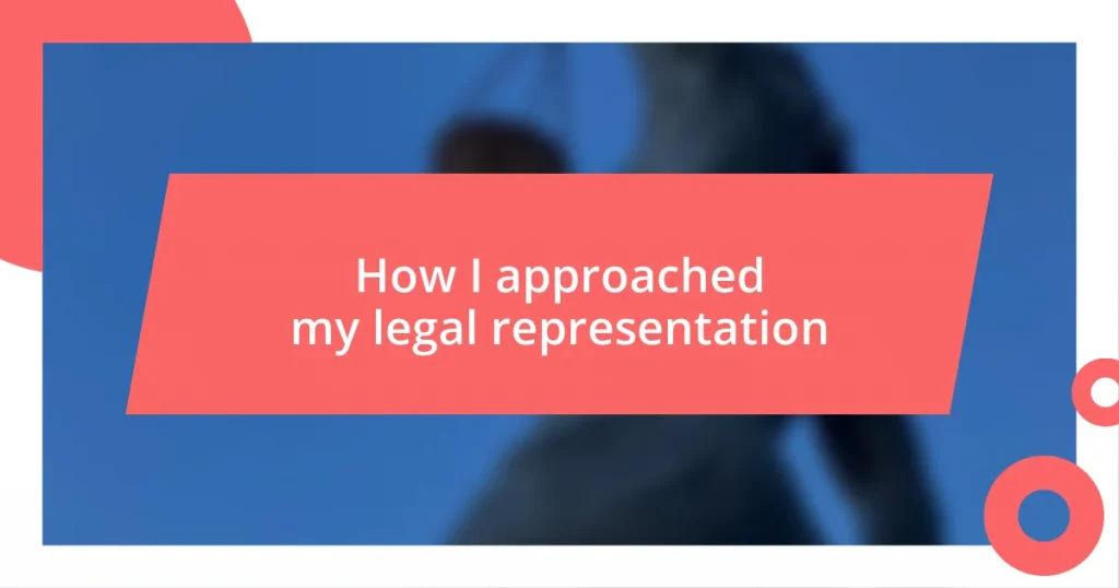 How I approached my legal representation