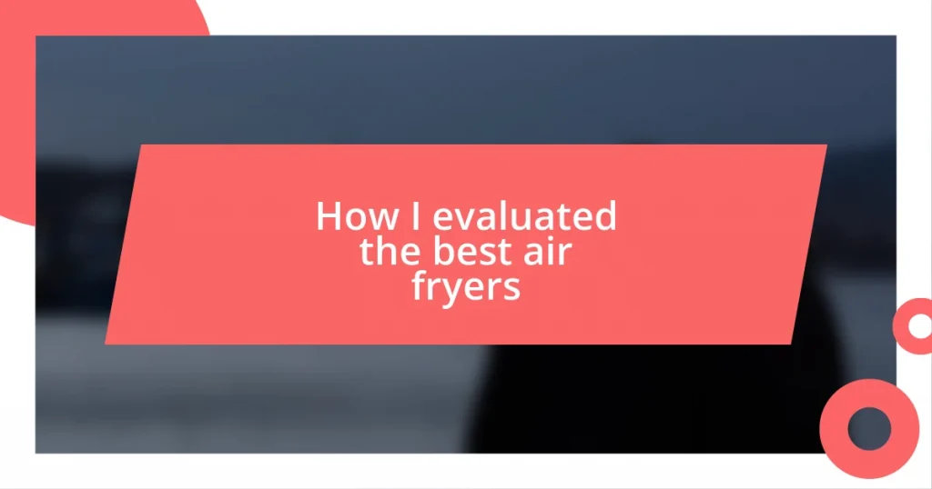 How I evaluated the best air fryers