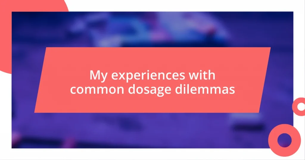 My experiences with common dosage dilemmas