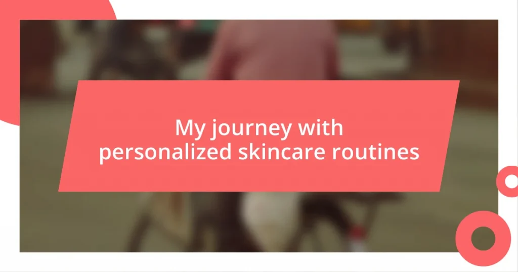 My journey with personalized skincare routines