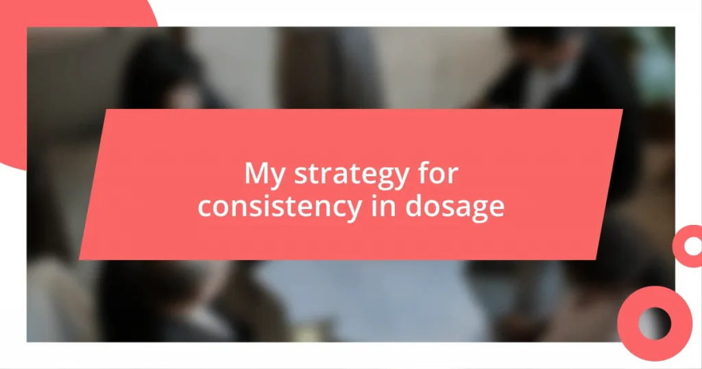 My strategy for consistency in dosage