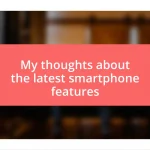 My thoughts about the latest smartphone features