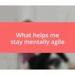 What helps me stay mentally agile