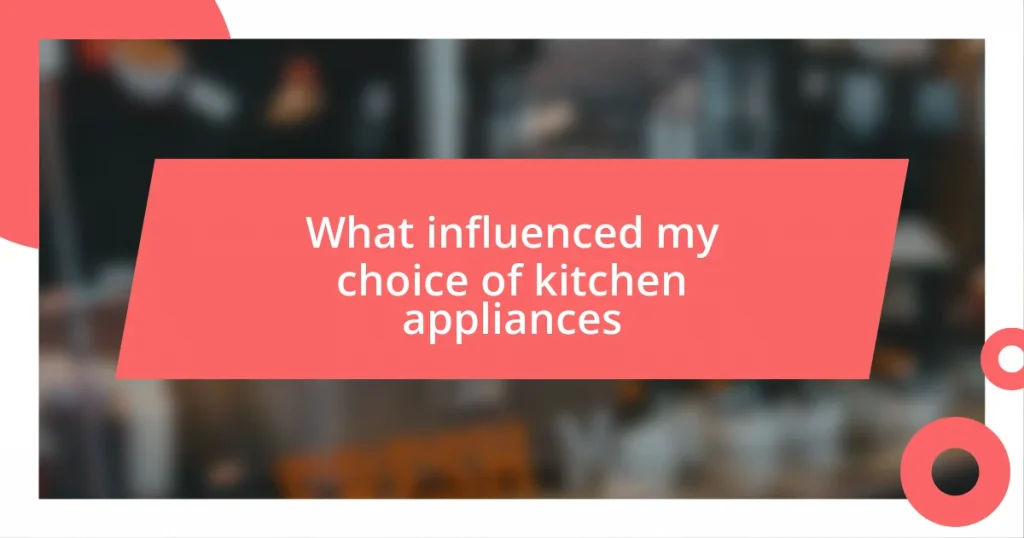 What influenced my choice of kitchen appliances