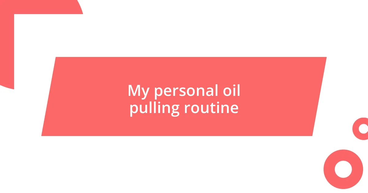 My personal oil pulling routine