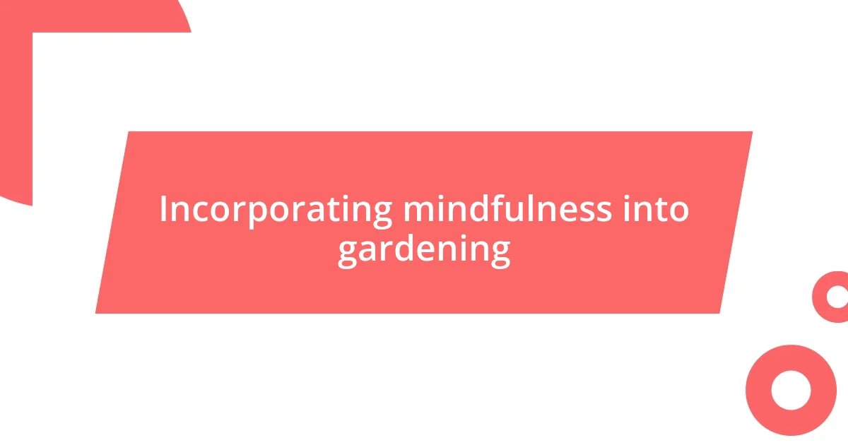 Incorporating mindfulness into gardening