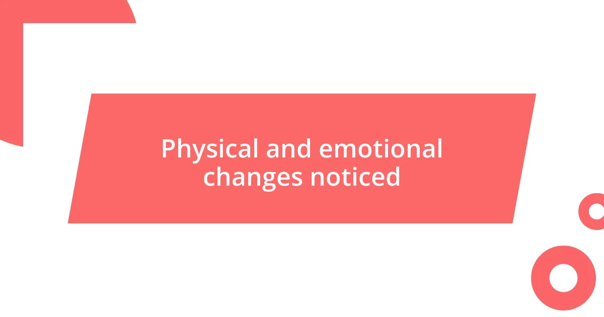 Physical and emotional changes noticed